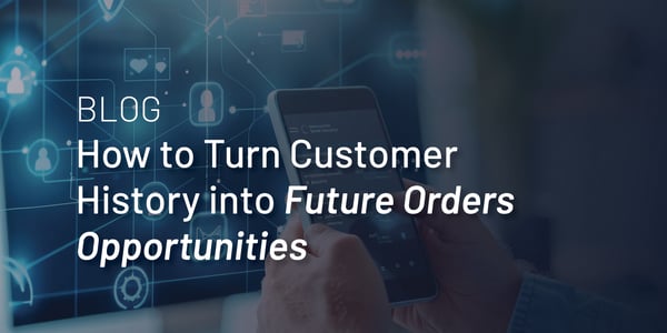 Turn Customer History and Data into Future Order Opportunities