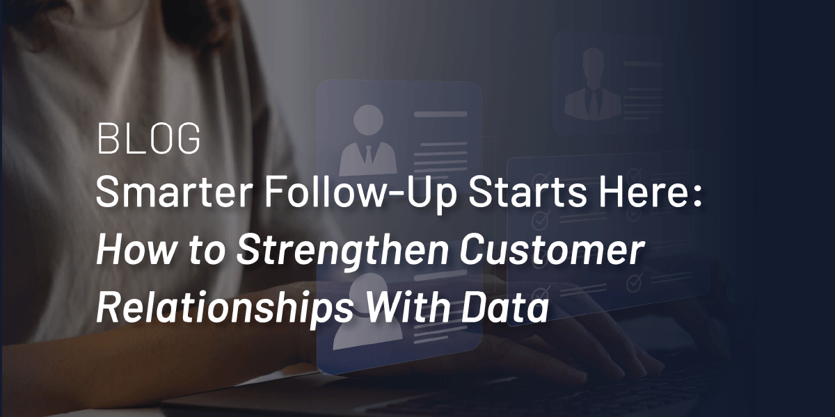 Smarter Follow-Up Starts Here: How to Strengthen Customer Relationships With Data