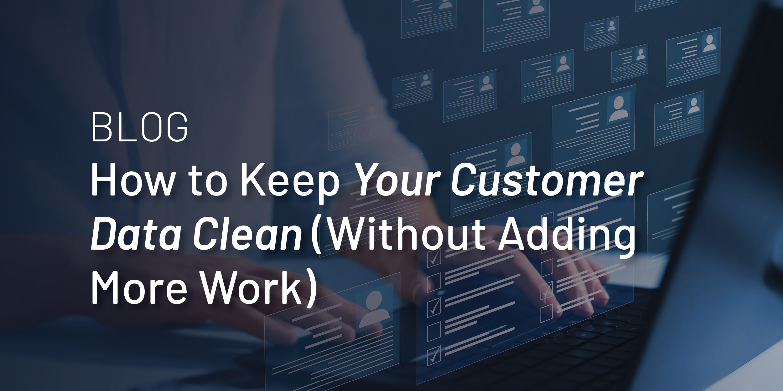 How to Keep Your Customer Data Clean (Without Adding More Work)
