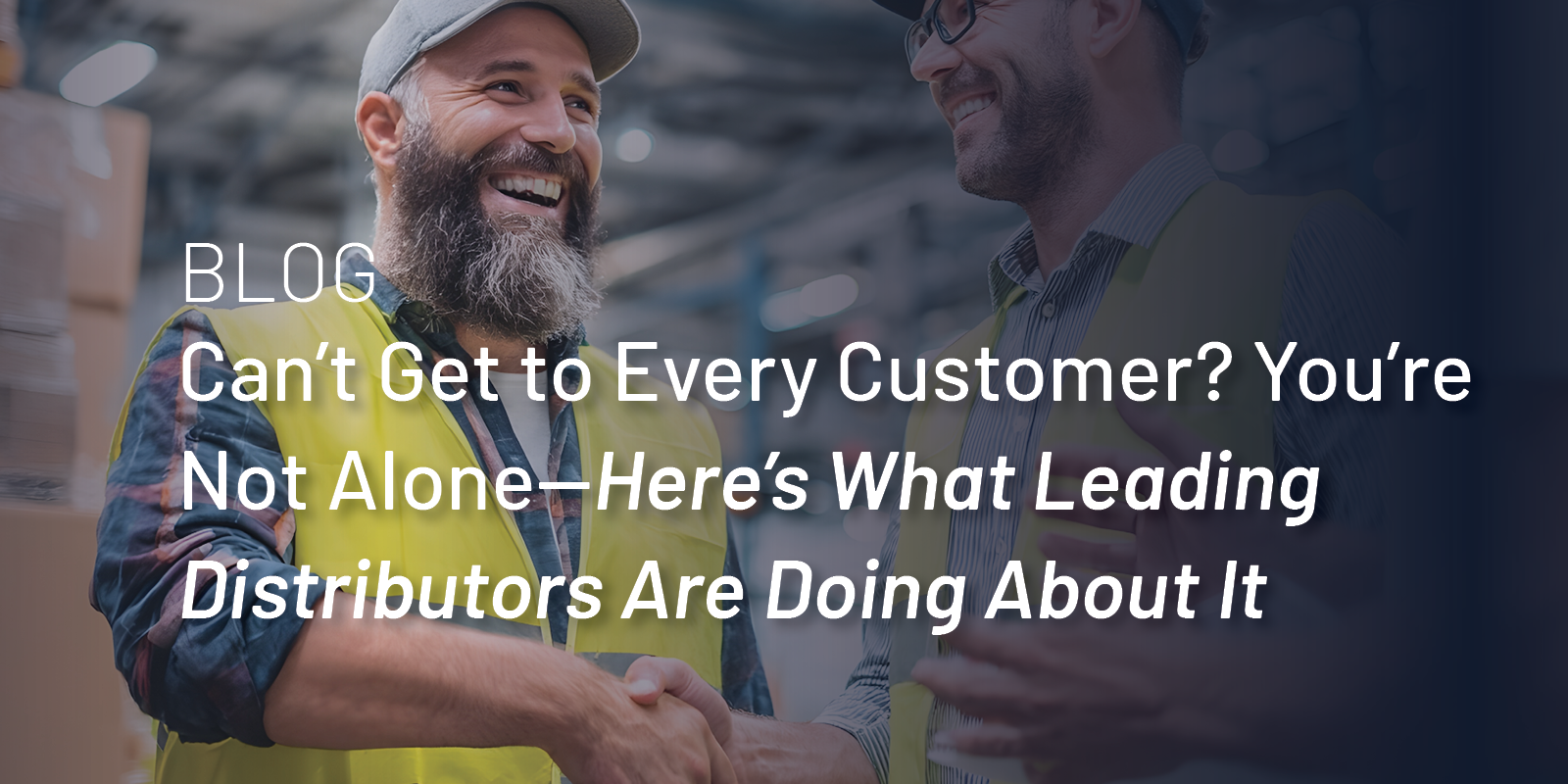 Can’t Get to Every Customer? — Here’s What Leading Distributors Are Doing About It