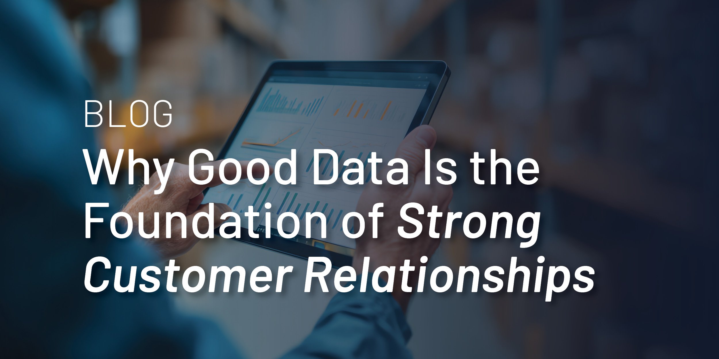 Why Good Data is the Foundation of Strong Customer Relationships