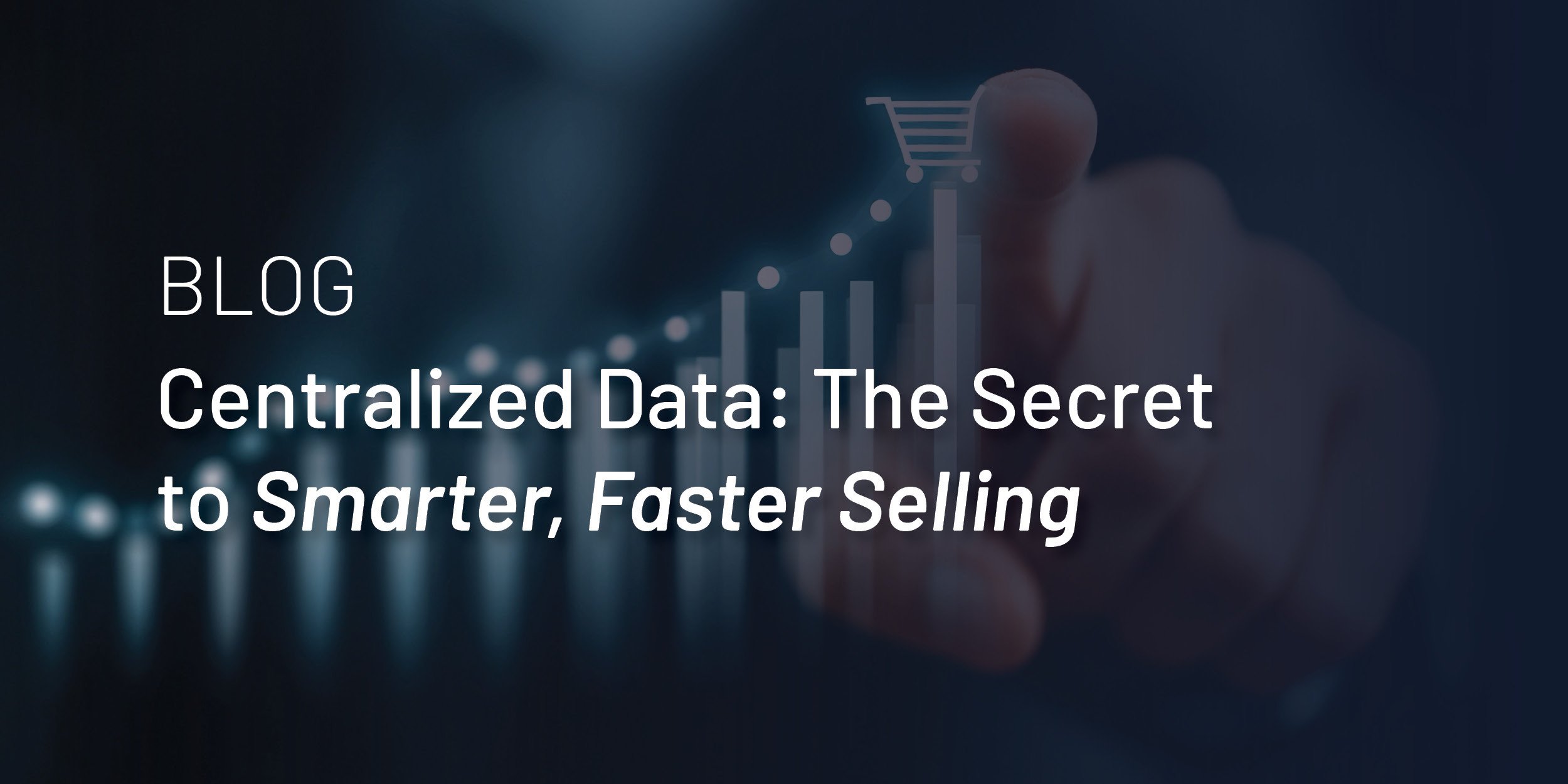 Centralized Data: The Secret to Smarter, Faster Selling