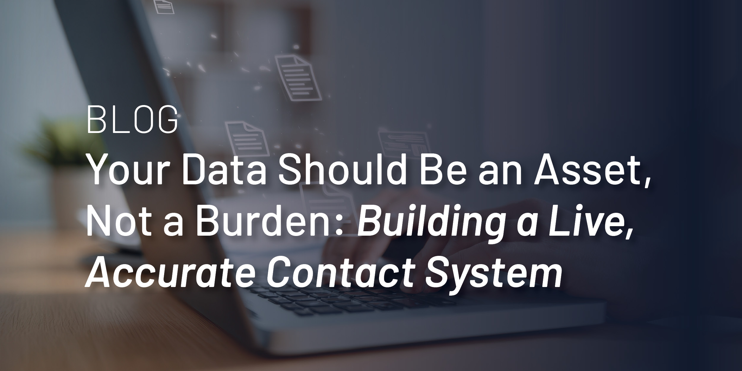 Your Data Should Be an Asset, Not a Burden: Building a Live, Accurate Contact System