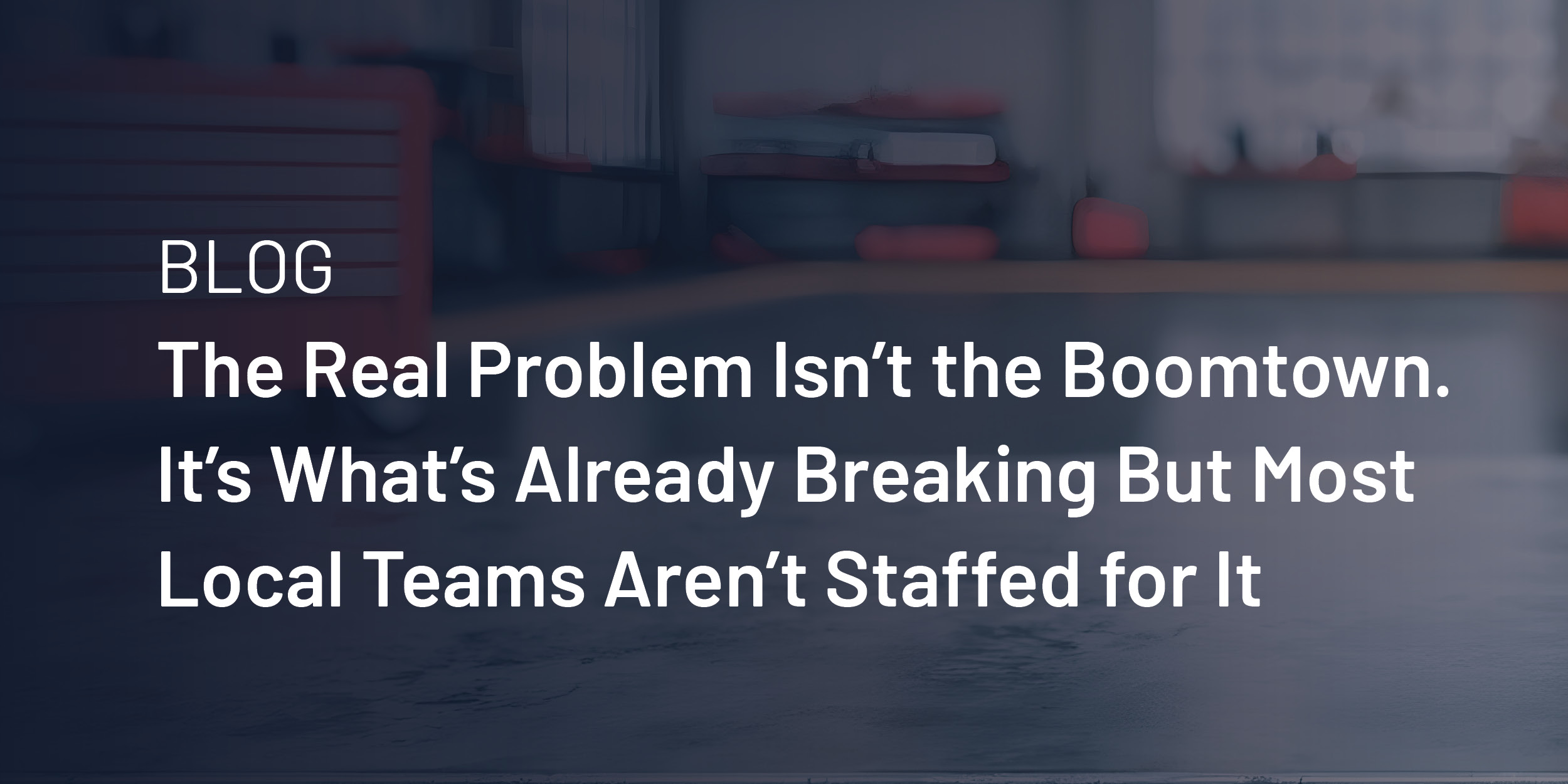 The Real Problem Isn't the Boomtown. It's That Most Local Teams Aren't Staffed for It
