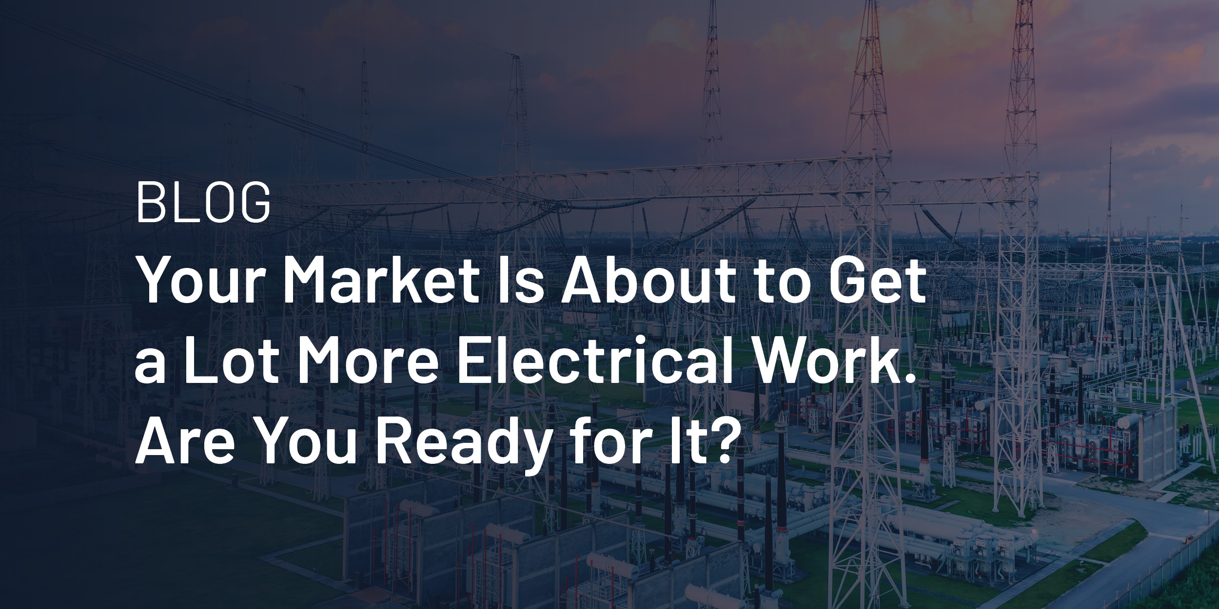 Your Market Is About to Get a Lot More Electrical Work. Are You Ready for It?